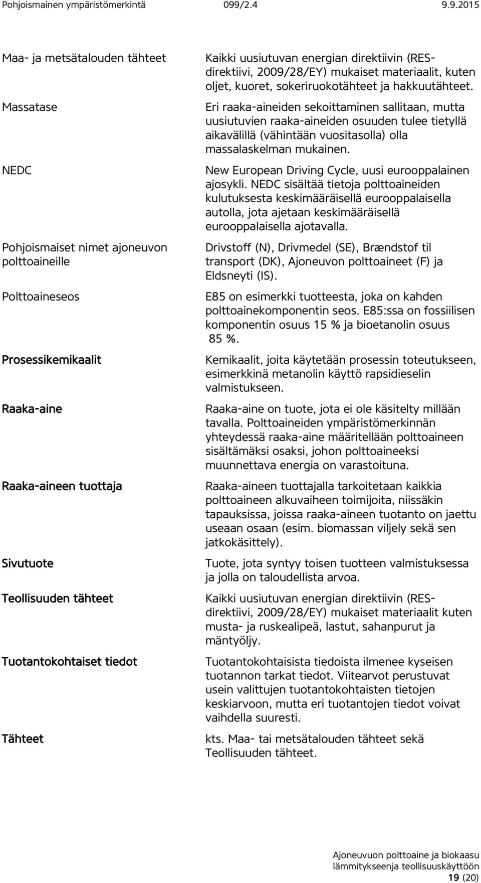 Eri raaka-aineiden sekoittaminen sallitaan, mutta uusiutuvien raaka-aineiden osuuden tulee tietyllä aikavälillä (vähintään vuositasolla) olla massalaskelman mukainen.