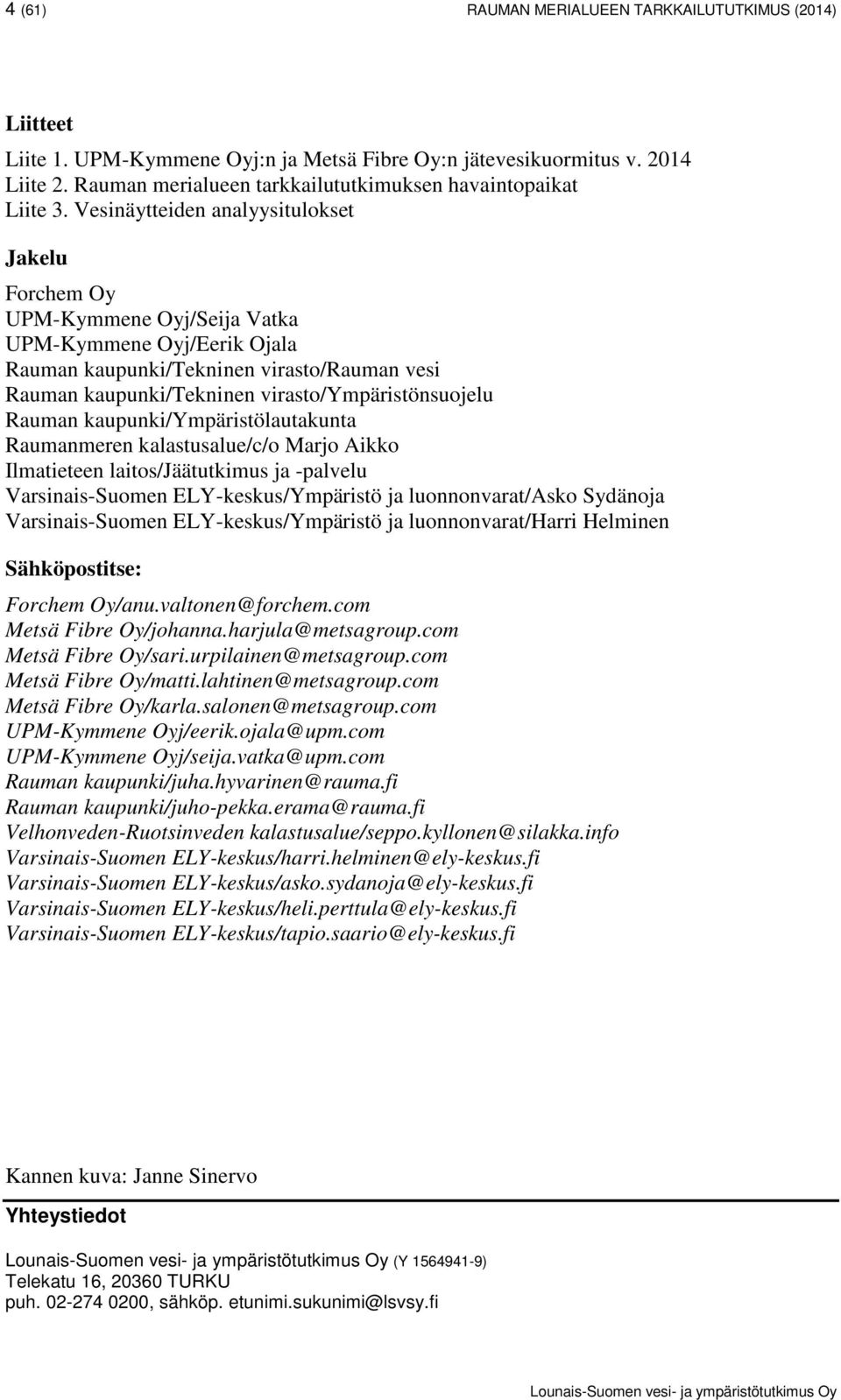 Vesinäytteiden analyysitulokset Jakelu Forchem Oy UPM-Kymmene Oyj/Seija Vatka UPM-Kymmene Oyj/Eerik Ojala Rauman kaupunki/tekninen virasto/rauman vesi Rauman kaupunki/tekninen