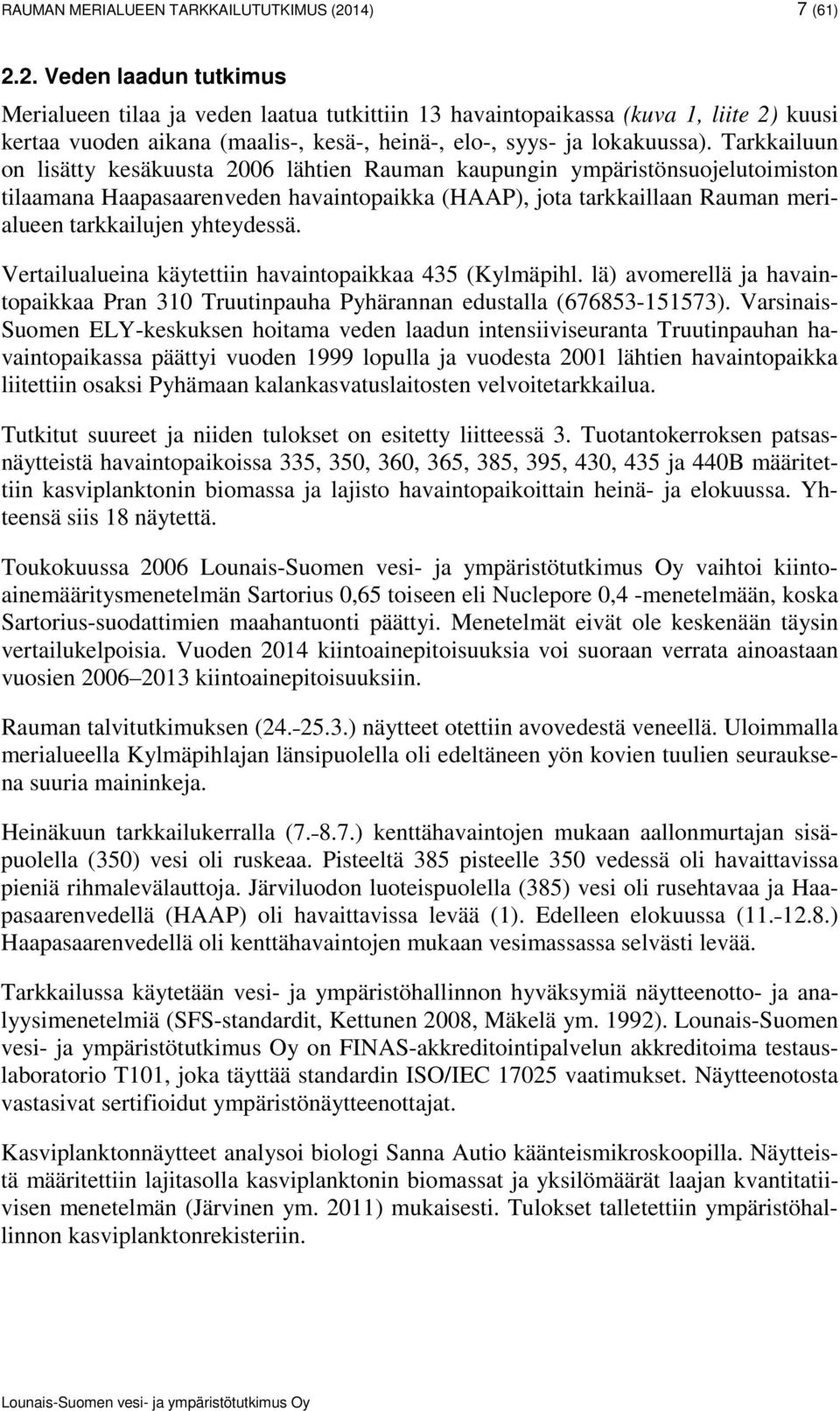 Tarkkailuun on lisätty kesäkuusta 2006 lähtien Rauman kaupungin ympäristönsuojelutoimiston tilaamana Haapasaarenveden havaintopaikka (HAAP), jota tarkkaillaan Rauman merialueen tarkkailujen