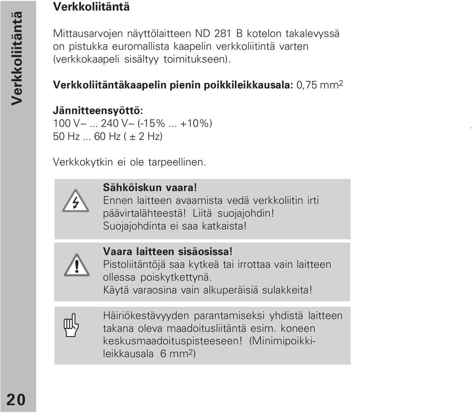 Ennen laitteen avaamista vedä verkkoliitin irti päävirtalähteestä! Liitä suojajohdin! Suojajohdinta ei saa katkaista! Vaara laitteen sisäosissa!