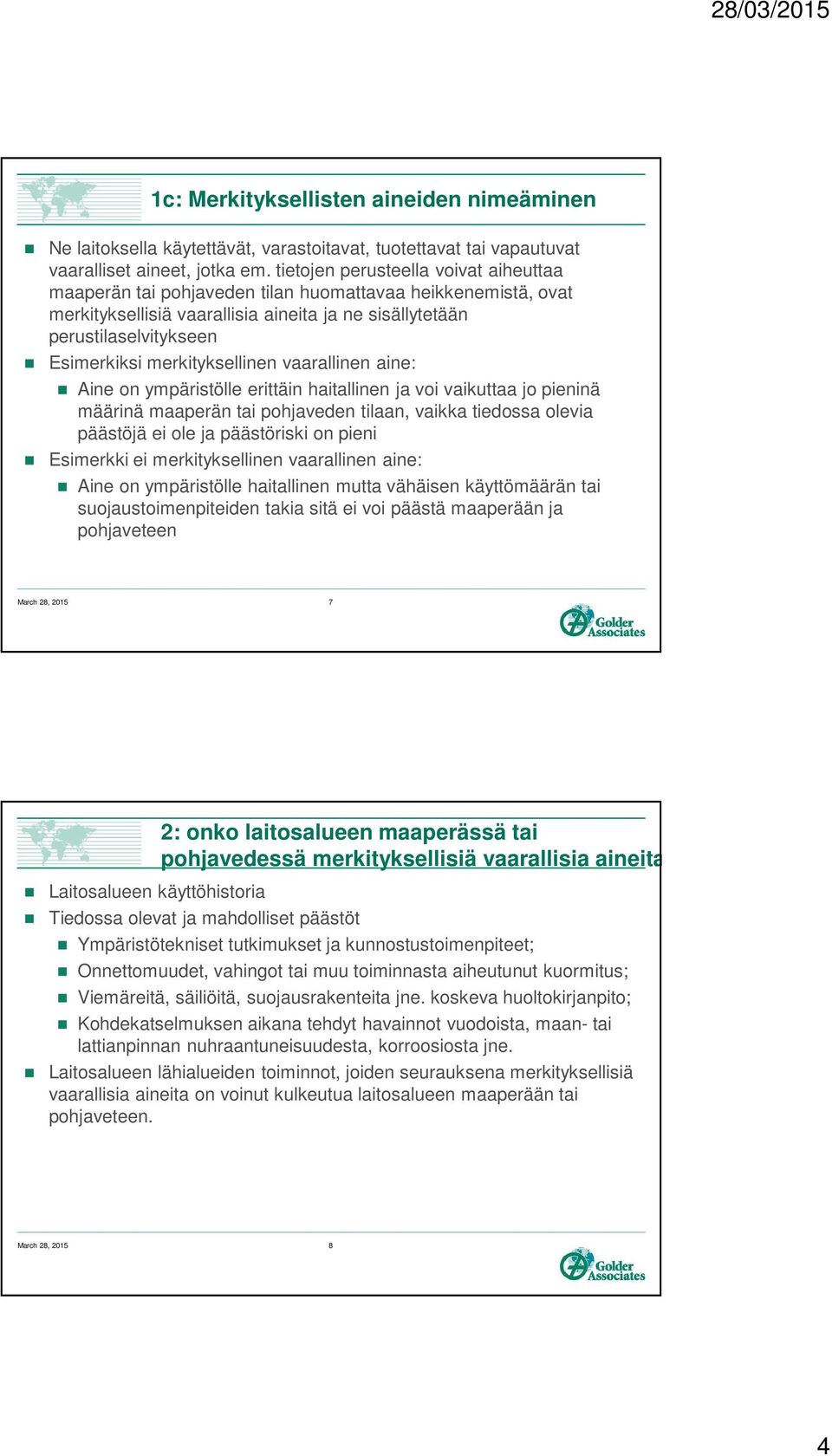 merkityksellinen vaarallinen aine: Aine on ympäristölle erittäin haitallinen ja voi vaikuttaa jo pieninä määrinä maaperän tai pohjaveden tilaan, vaikka tiedossa olevia päästöjä ei ole ja päästöriski