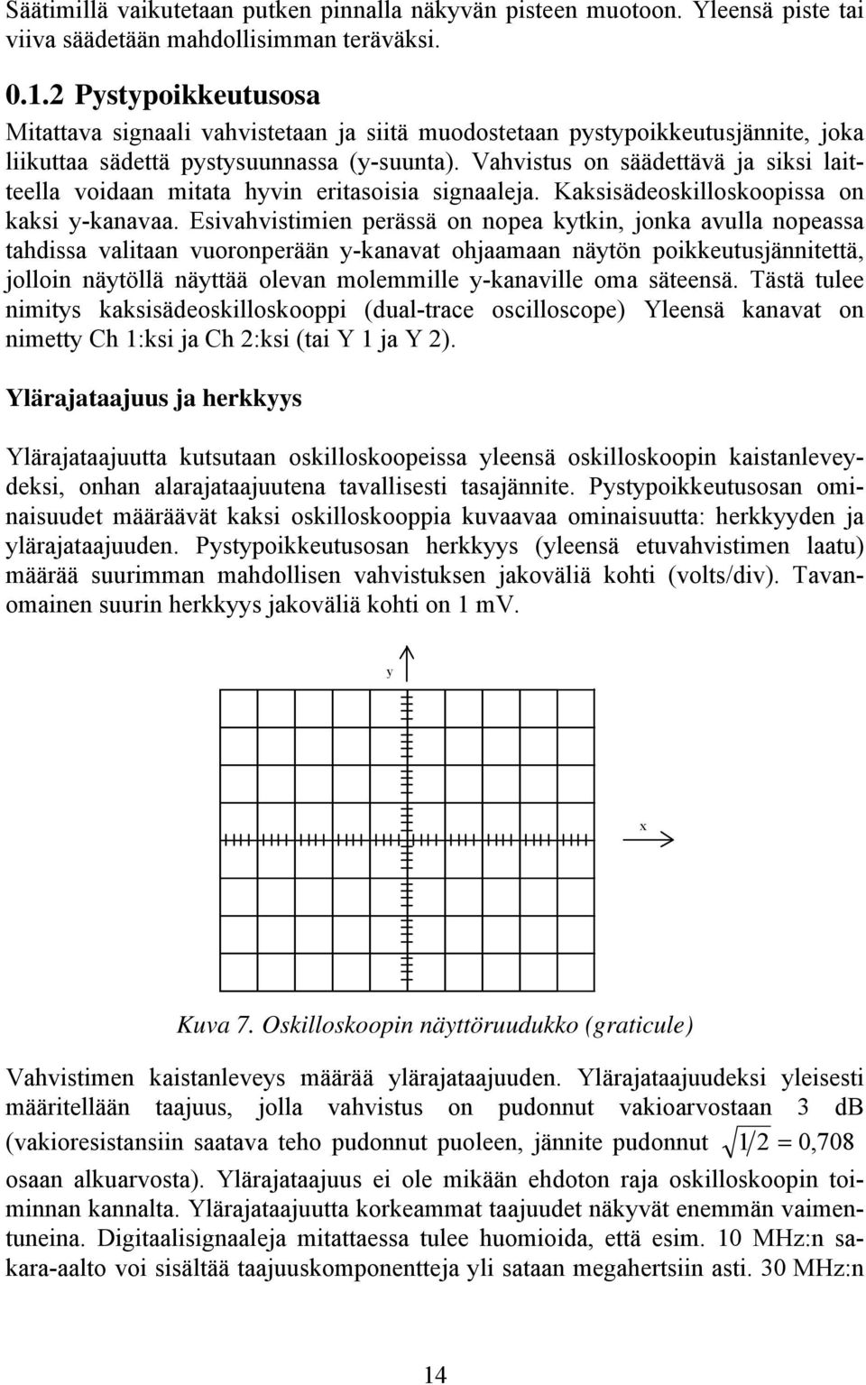 Vahvistus on säädettävä ja siksi laitteella voidaan mitata hyvin eritasoisia signaaleja. Kaksisädeoskilloskoopissa on kaksi y-kanavaa.