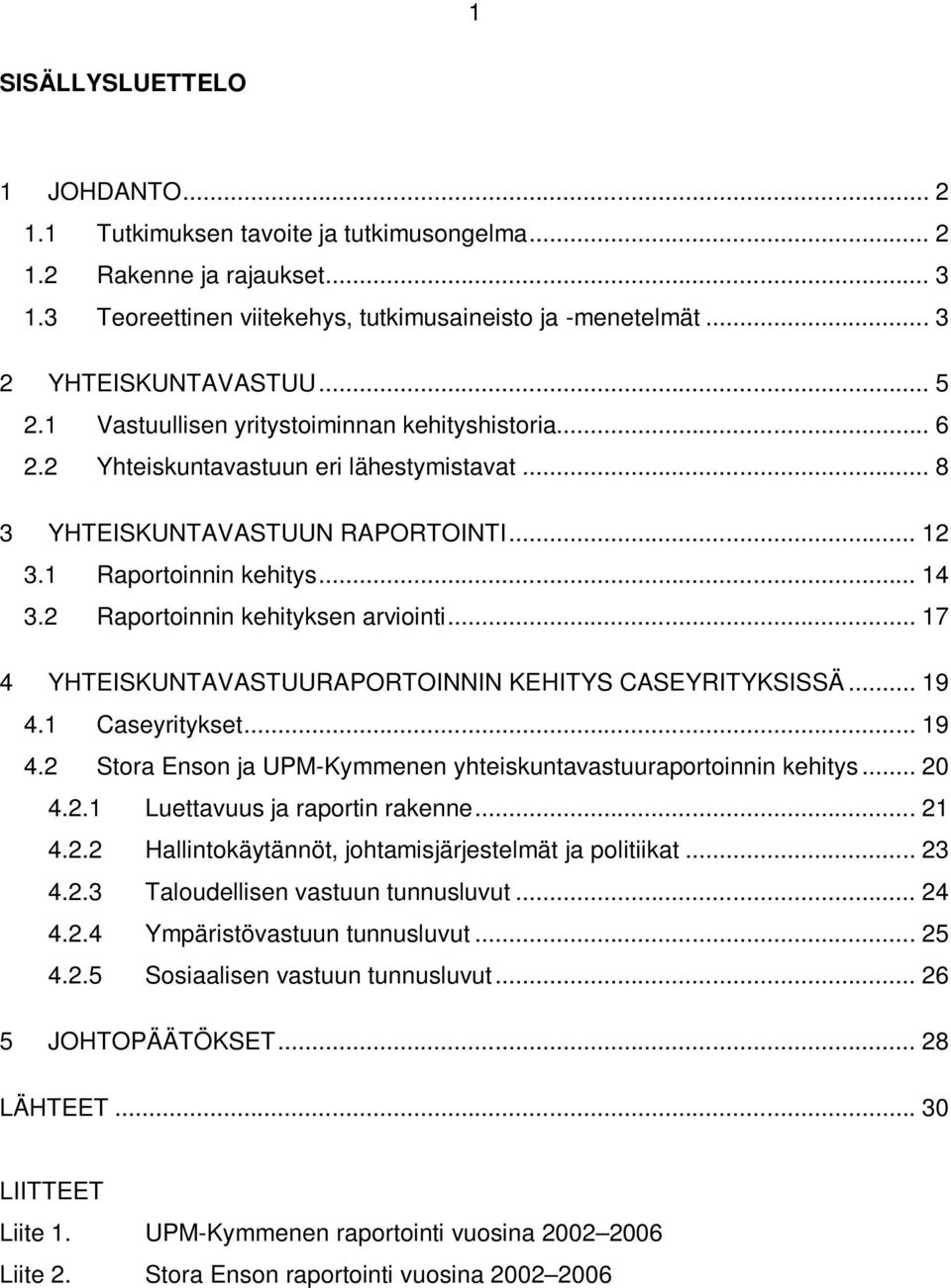 2 Raportoinnin kehityksen arviointi... 17 4 YHTEISKUNTAVASTUURAPORTOINNIN KEHITYS CASEYRITYKSISSÄ... 19 4.1 Caseyritykset... 19 4.2 Stora Enson ja UPM-Kymmenen yhteiskuntavastuuraportoinnin kehitys.