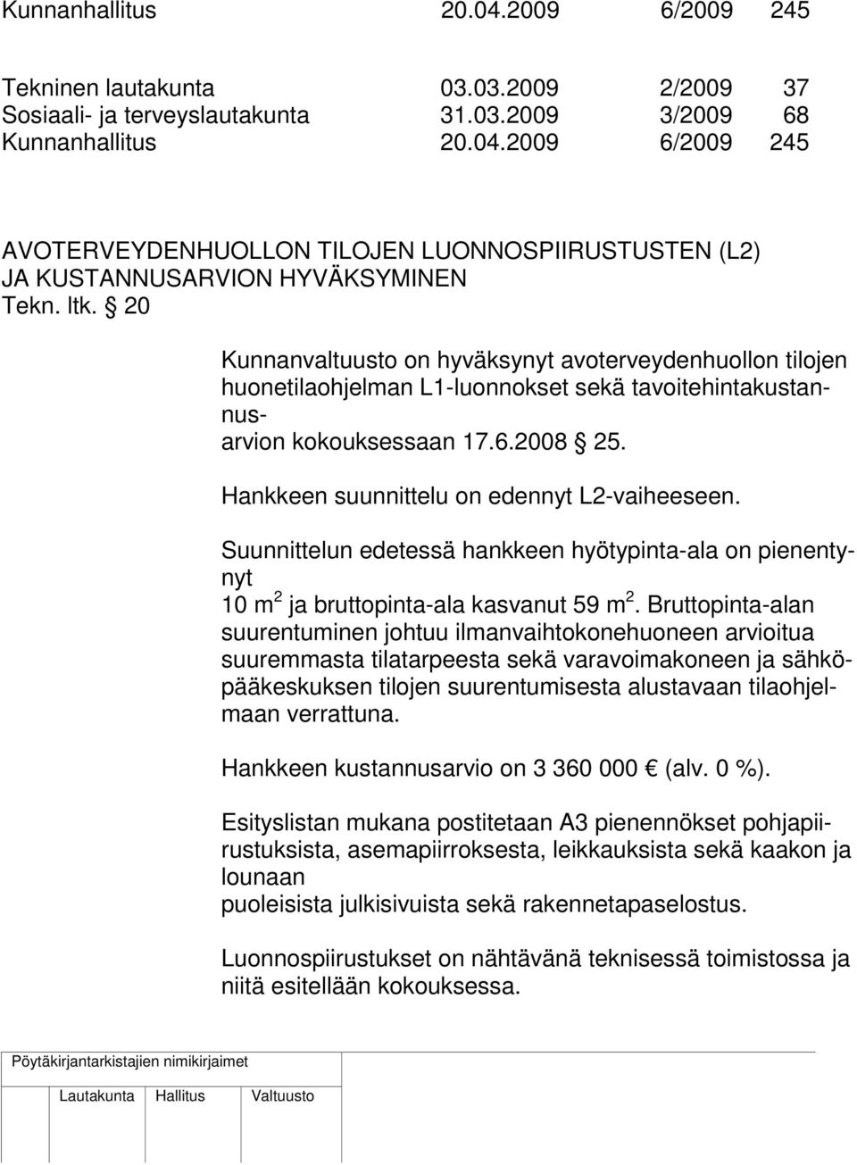 Hankkeen suunnittelu on edennyt L2-vaiheeseen. Suunnittelun edetessä hankkeen hyötypinta-ala on pienentynyt 10 m 2 ja bruttopinta-ala kasvanut 59 m 2.