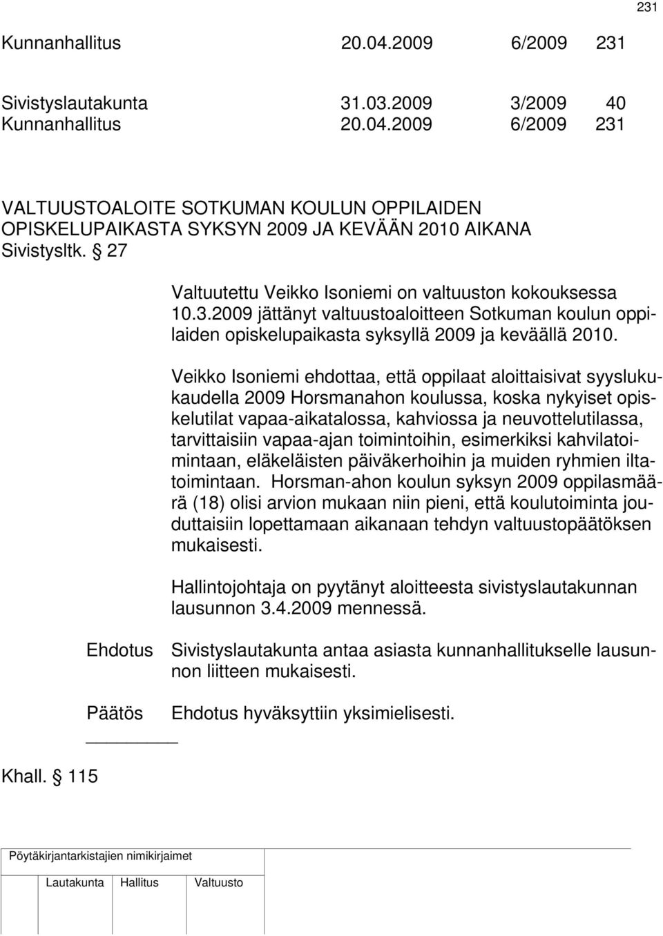 Veikko Isoniemi ehdottaa, että oppilaat aloittaisivat syyslukukaudella 2009 Horsmanahon koulussa, koska nykyiset opiskelutilat vapaa-aikatalossa, kahviossa ja neuvottelutilassa, tarvittaisiin