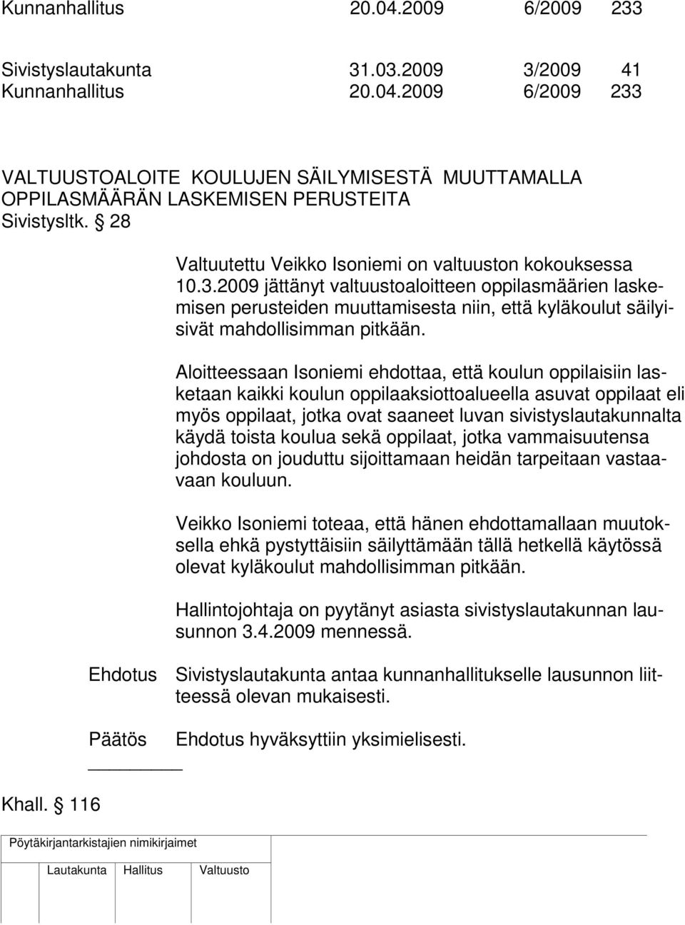 2009 jättänyt valtuustoaloitteen oppilasmäärien laskemisen perusteiden muuttamisesta niin, että kyläkoulut säilyisivät mahdollisimman pitkään.