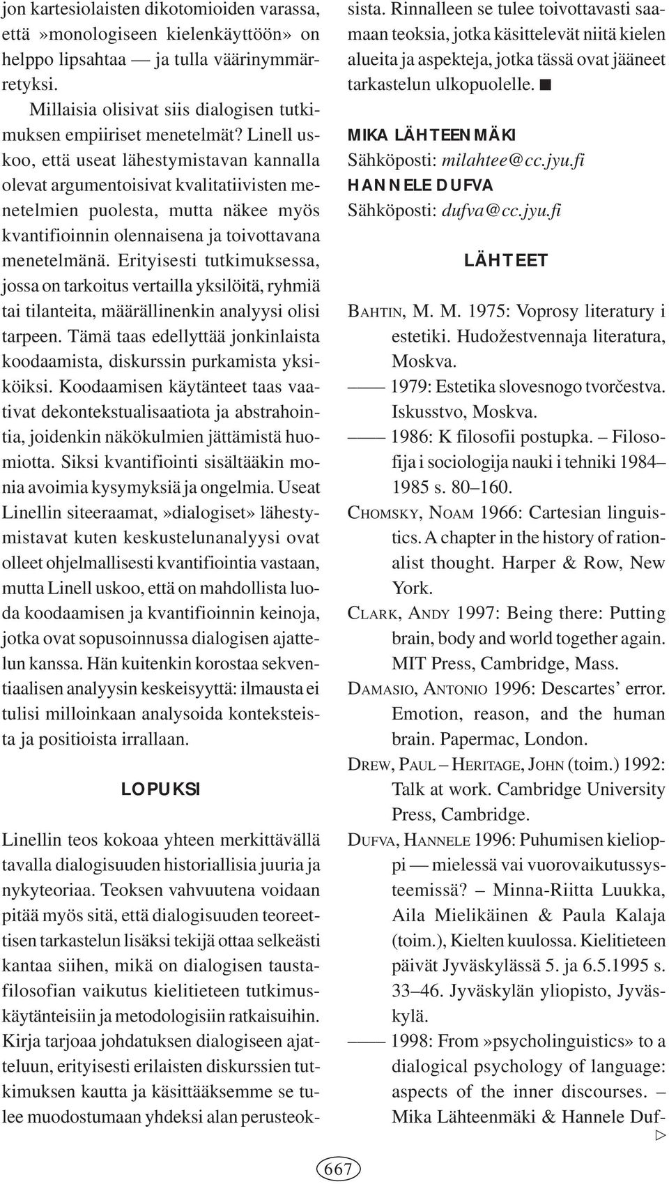 Erityisesti tutkimuksessa, jossa on tarkoitus vertailla yksilöitä, ryhmiä tai tilanteita, määrällinenkin analyysi olisi tarpeen.