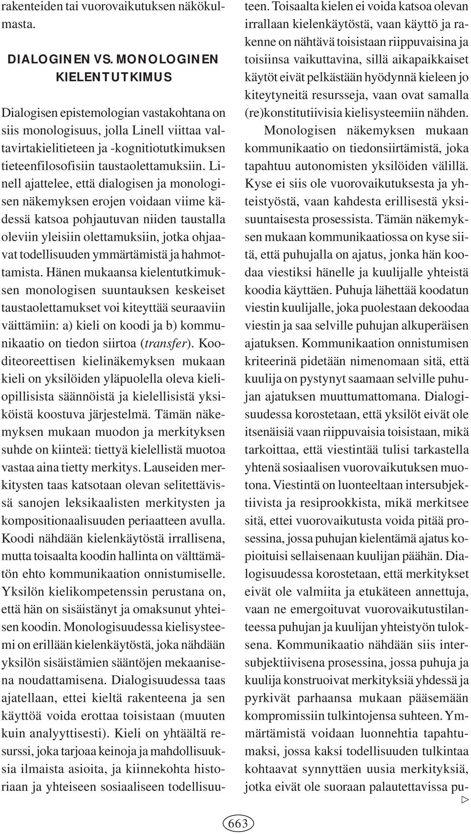 Linell ajattelee, että dialogisen ja monologisen näkemyksen erojen voidaan viime kädessä katsoa pohjautuvan niiden taustalla oleviin yleisiin olettamuksiin, jotka ohjaavat todellisuuden ymmärtämistä