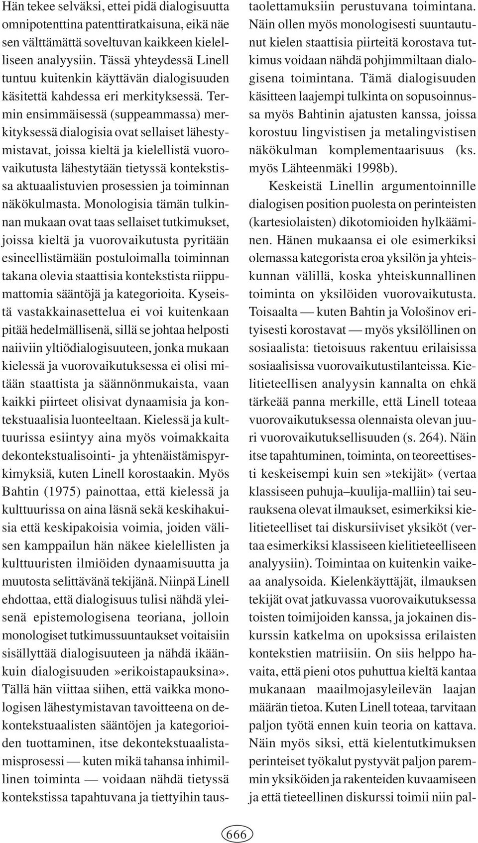 Termin ensimmäisessä (suppeammassa) merkityksessä dialogisia ovat sellaiset lähestymistavat, joissa kieltä ja kielellistä vuorovaikutusta lähestytään tietyssä kontekstissa aktuaalistuvien prosessien