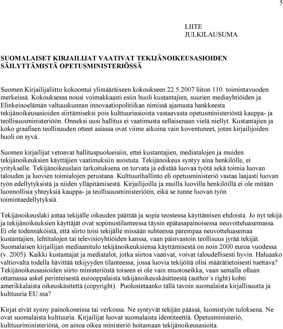 Kokouksessa nousi voimakkaasti esiin huoli kustantajien, suurien mediayhtiöiden ja Elinkeinoelämän valtuuskunnan innovaatiopolitiikan nimissä ajamasta hankkeesta tekijänoikeusasioiden siirtämiseksi