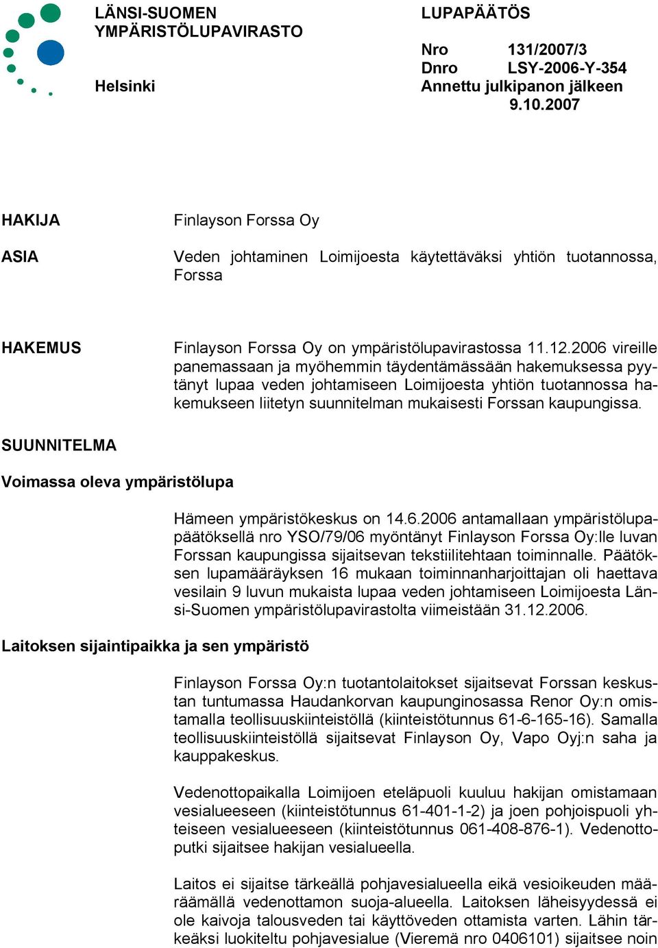 2006 vireille panemassaan ja myöhemmin täydentämässään hakemuksessa pyytänyt lupaa veden johtamiseen Loimijoesta yhtiön tuotannossa hakemukseen liitetyn suunnitelman mukaisesti Forssan kaupungissa.