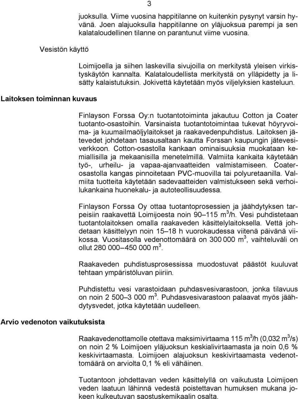 Loimijoella ja siihen laskevilla sivujoilla on merkitystä yleisen virkistyskäytön kannalta. Kalataloudellista merkitystä on ylläpidetty ja lisätty kalaistutuksin.