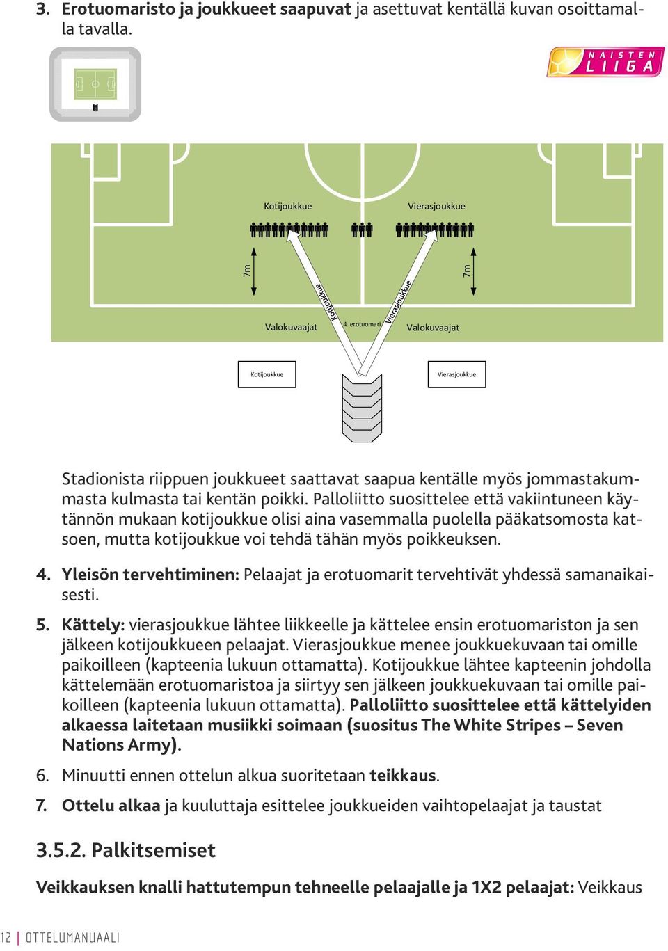 Palloliitto suosittelee että vakiintuneen käytännön mukaan kotijoukkue olisi aina vasemmalla puolella pääkatsomosta katsoen, mutta kotijoukkue voi tehdä tähän myös poikkeuksen. 4.