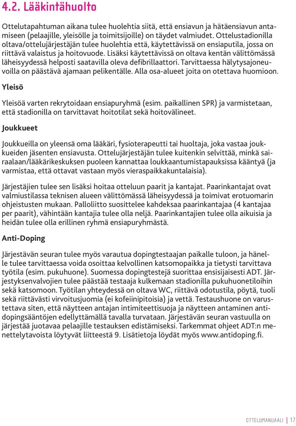 Lisäksi käytettävissä on oltava kentän välittömässä läheisyydessä helposti saatavilla oleva defibrillaattori. Tarvittaessa hälytysajoneuvoilla on päästävä ajamaan pelikentälle.