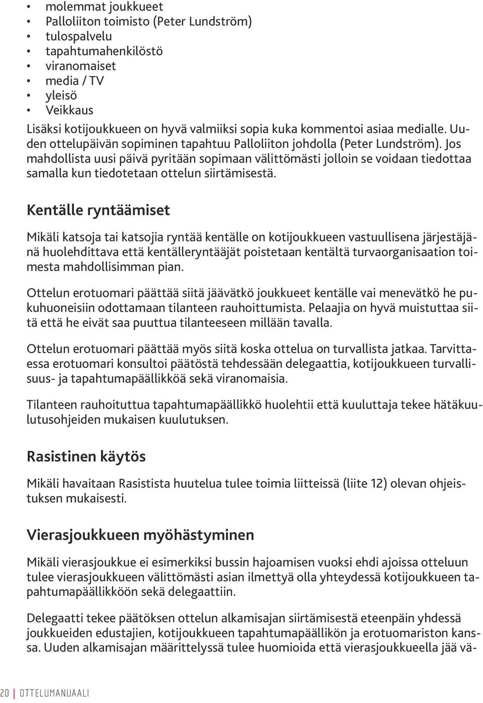 Jos mahdollista uusi päivä pyritään sopimaan välittömästi jolloin se voidaan tiedottaa samalla kun tiedotetaan ottelun siirtämisestä.