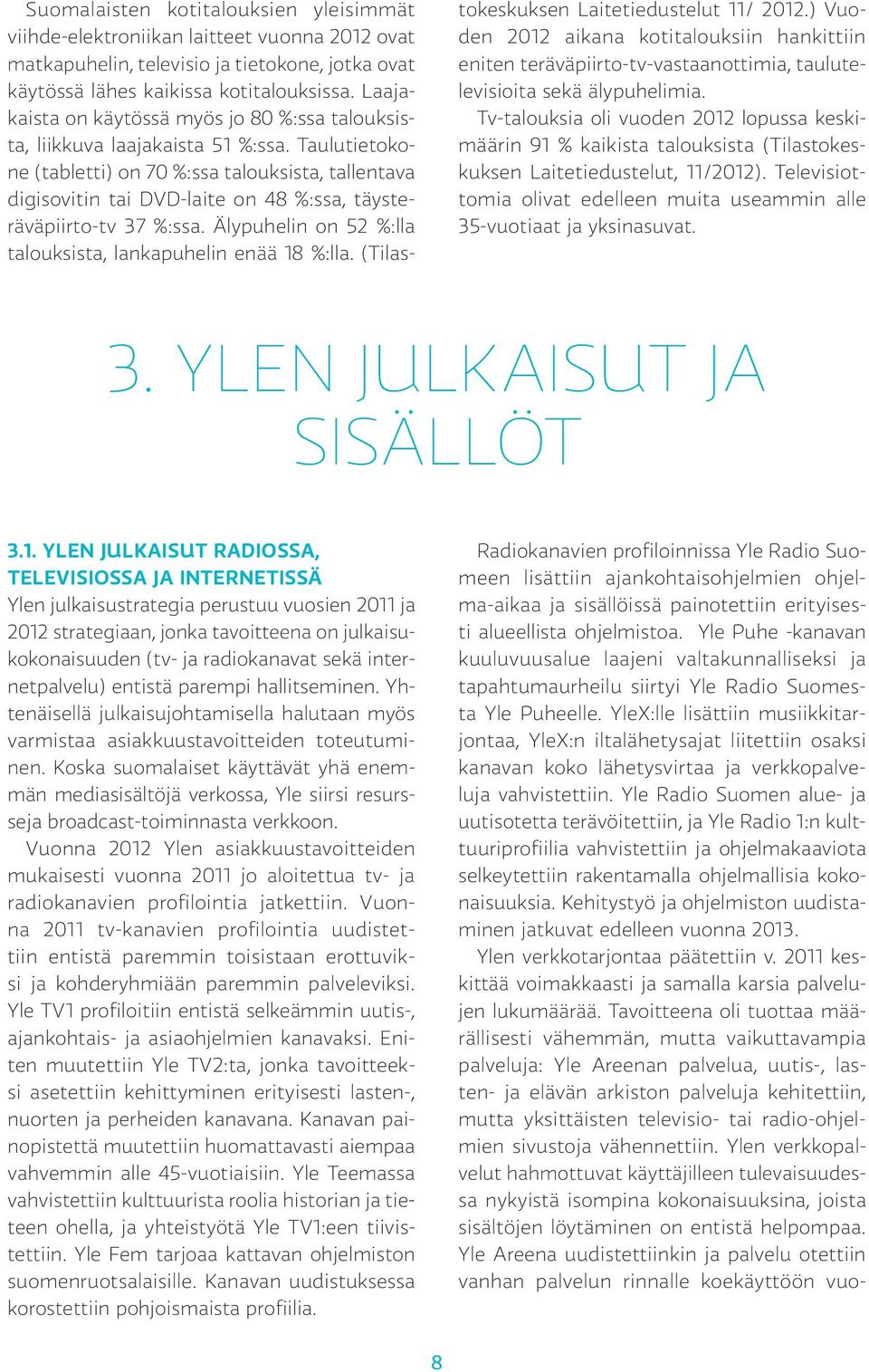 Taulutietokone (tabletti) on 70 %:ssa talouksista, tallentava digisovitin tai DVD-laite on 48 %:ssa, täysteräväpiirto-tv 37 %:ssa. Älypuhelin on 52 %:lla talouksista, lankapuhelin enää 18 %:lla.