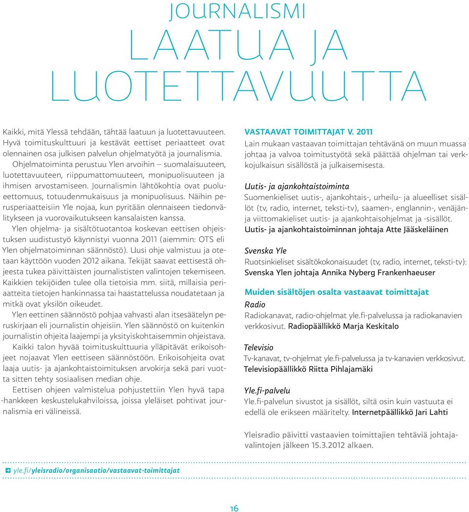 Ohjelmatoiminta perustuu Ylen arvoihin suomalaisuuteen, luotettavuuteen, riippumattomuuteen, monipuolisuuteen ja ihmisen arvostamiseen.