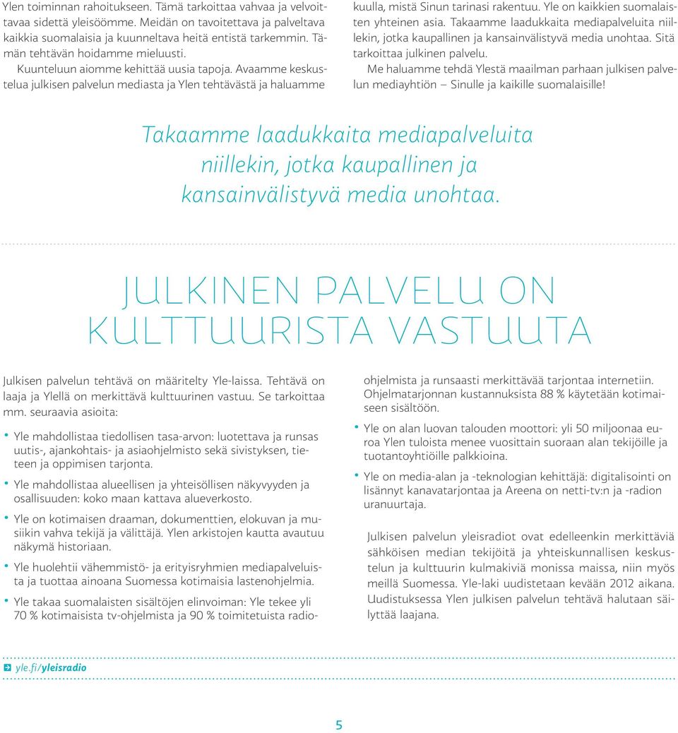 Yle on kaikkien suomalaisten yhteinen asia. Takaamme laadukkaita mediapalveluita niillekin, jotka kaupallinen ja kansainvälistyvä media unohtaa. Sitä tarkoittaa julkinen palvelu.