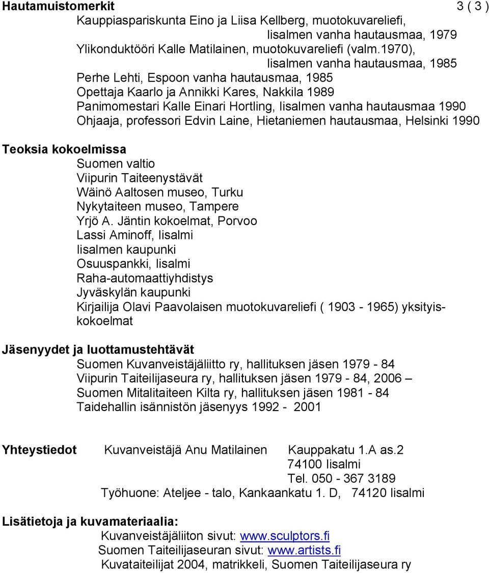 Ohjaaja, professori Edvin Laine, Hietaniemen hautausmaa, Helsinki 1990 Teoksia kokoelmissa Suomen valtio Viipurin Taiteenystävät Wäinö Aaltosen museo, Turku Nykytaiteen museo, Tampere Yrjö A.