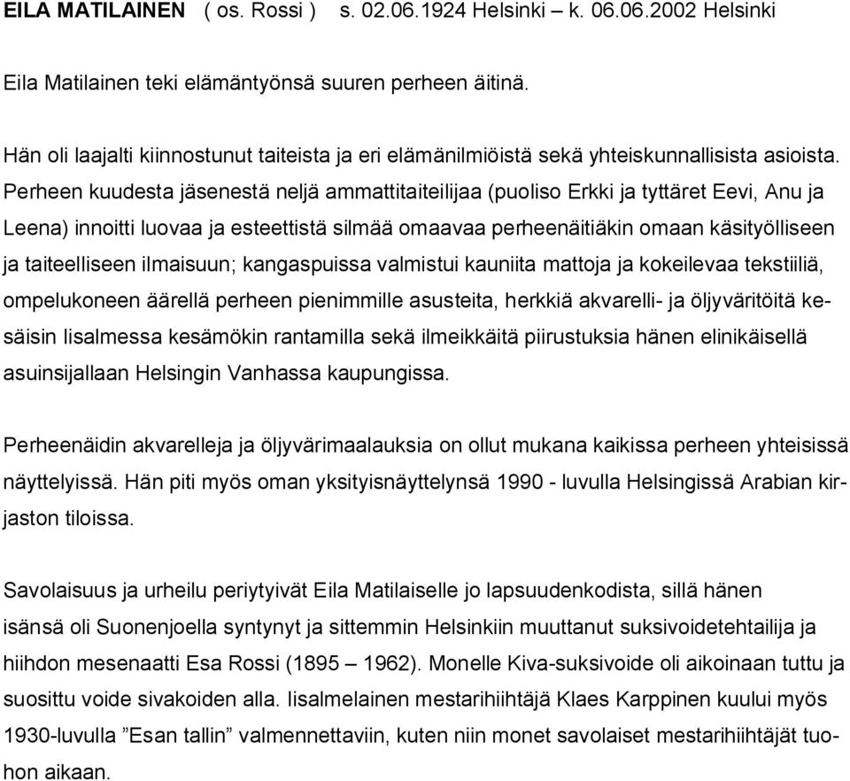 Perheen kuudesta jäsenestä neljä ammattitaiteilijaa (puoliso Erkki ja tyttäret Eevi, Anu ja Leena) innoitti luovaa ja esteettistä silmää omaavaa perheenäitiäkin omaan käsityölliseen ja taiteelliseen