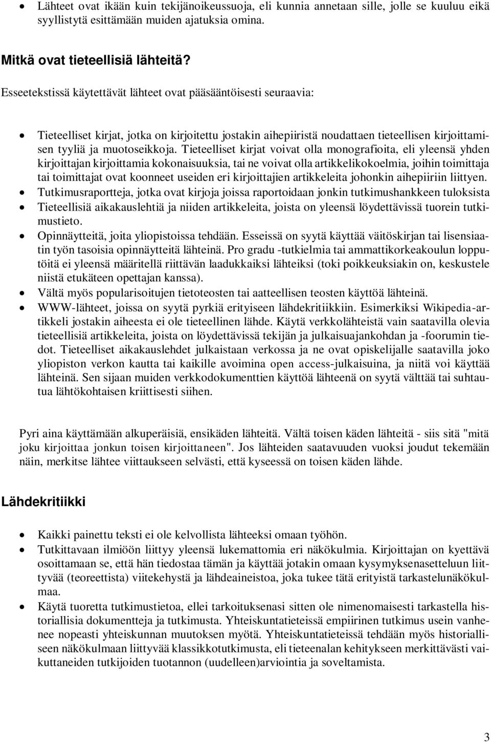 Tieteelliset kirjat voivat olla monografioita, eli yleensä yhden kirjoittajan kirjoittamia kokonaisuuksia, tai ne voivat olla artikkelikokoelmia, joihin toimittaja tai toimittajat ovat koonneet