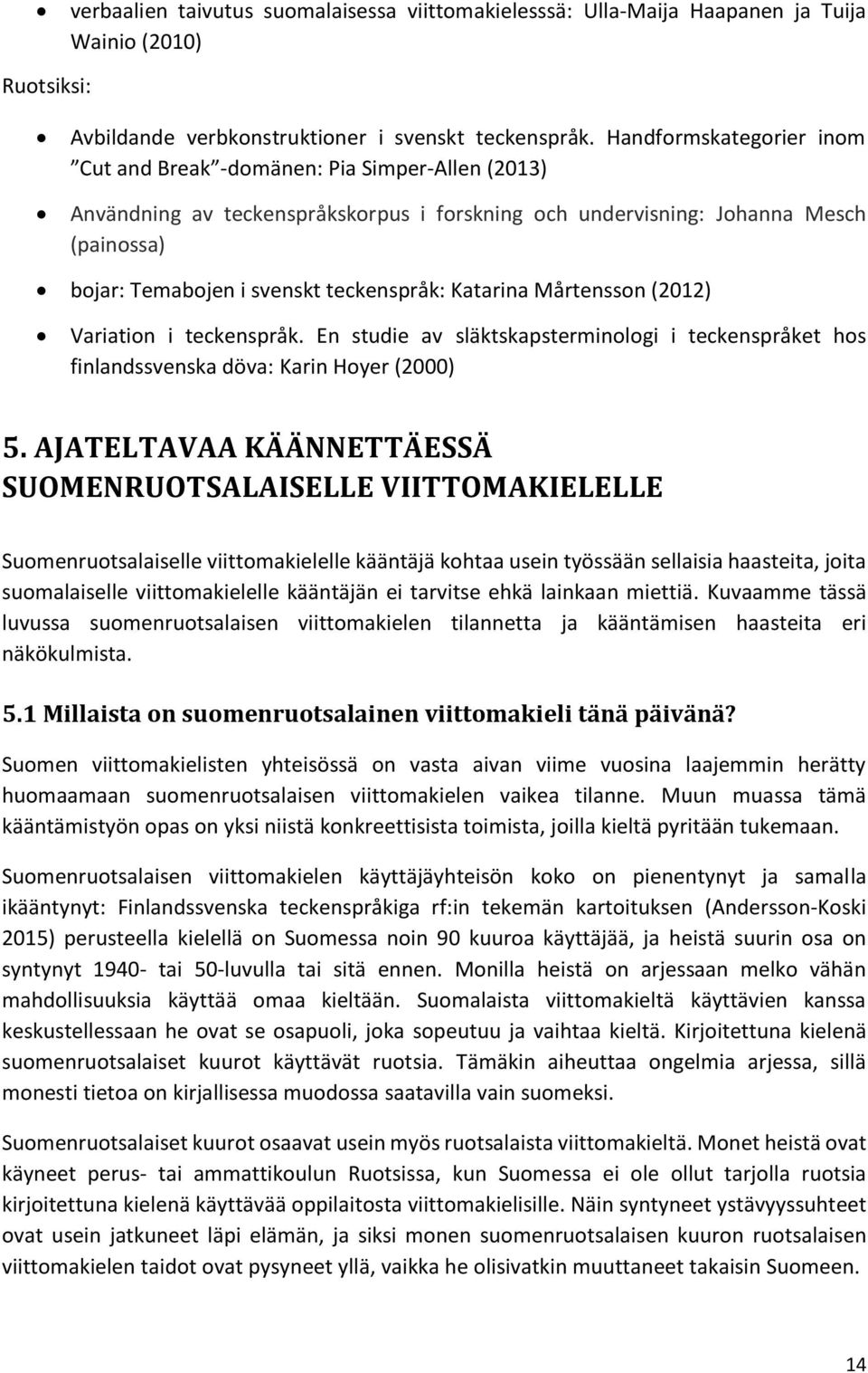 teckenspråk: Katarina Mårtensson (2012) Variation i teckenspråk. En studie av släktskapsterminologi i teckenspråket hos finlandssvenska döva: Karin Hoyer (2000) 5.