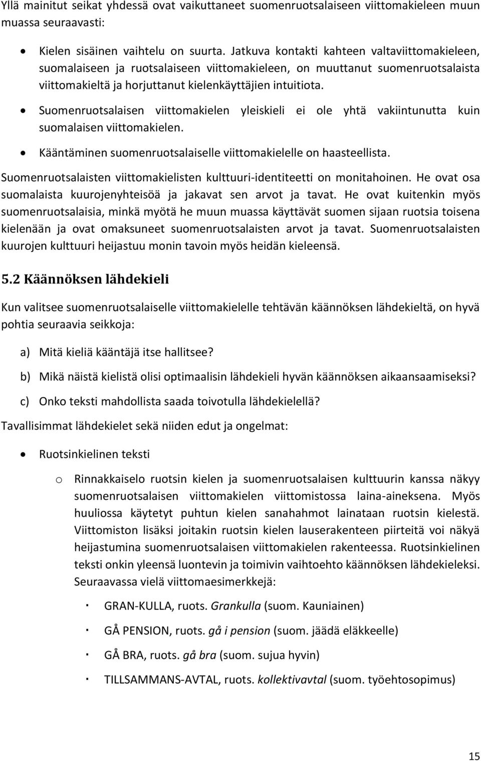 Suomenruotsalaisen viittomakielen yleiskieli ei ole yhtä vakiintunutta kuin suomalaisen viittomakielen. Kääntäminen suomenruotsalaiselle viittomakielelle on haasteellista.