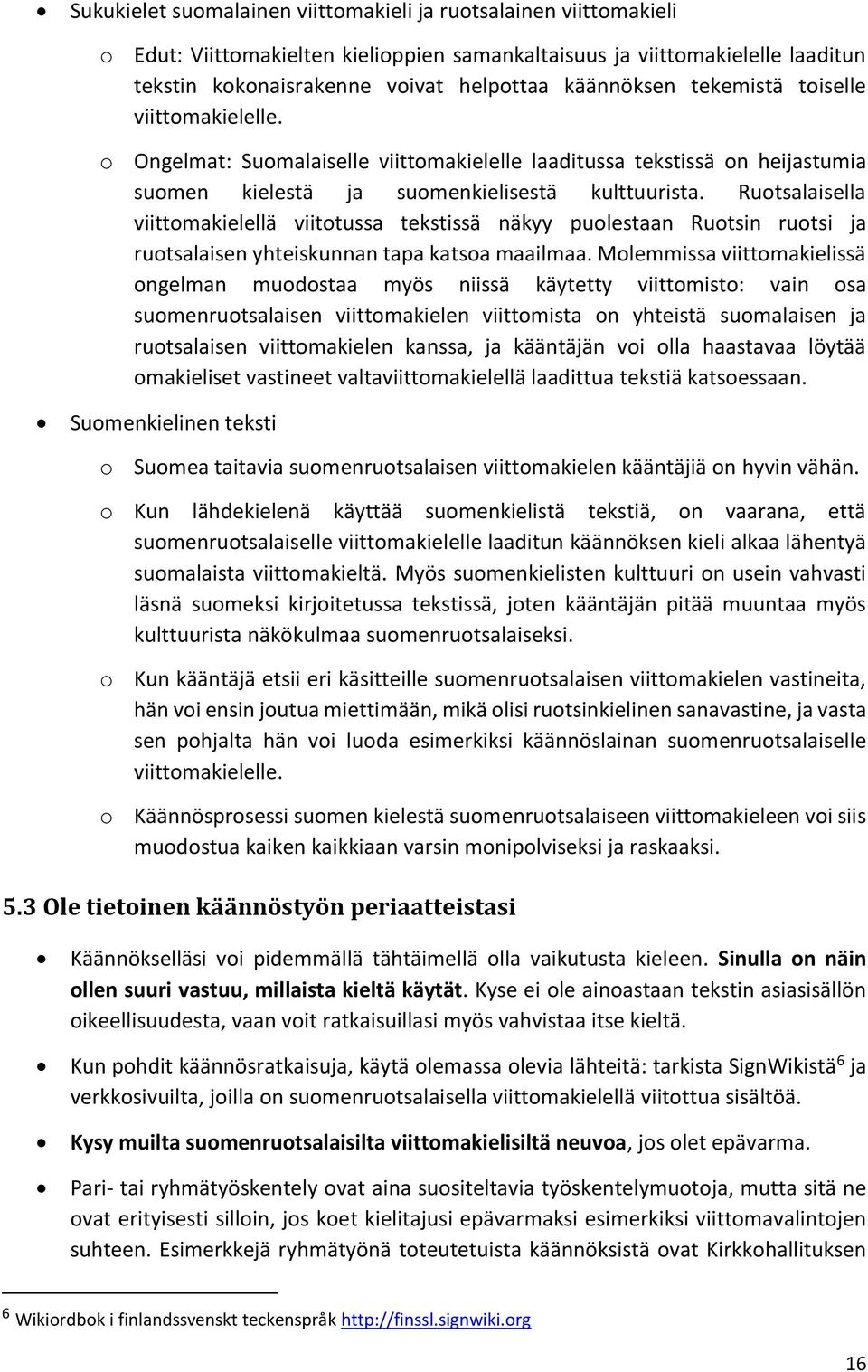 Ruotsalaisella viittomakielellä viitotussa tekstissä näkyy puolestaan Ruotsin ruotsi ja ruotsalaisen yhteiskunnan tapa katsoa maailmaa.