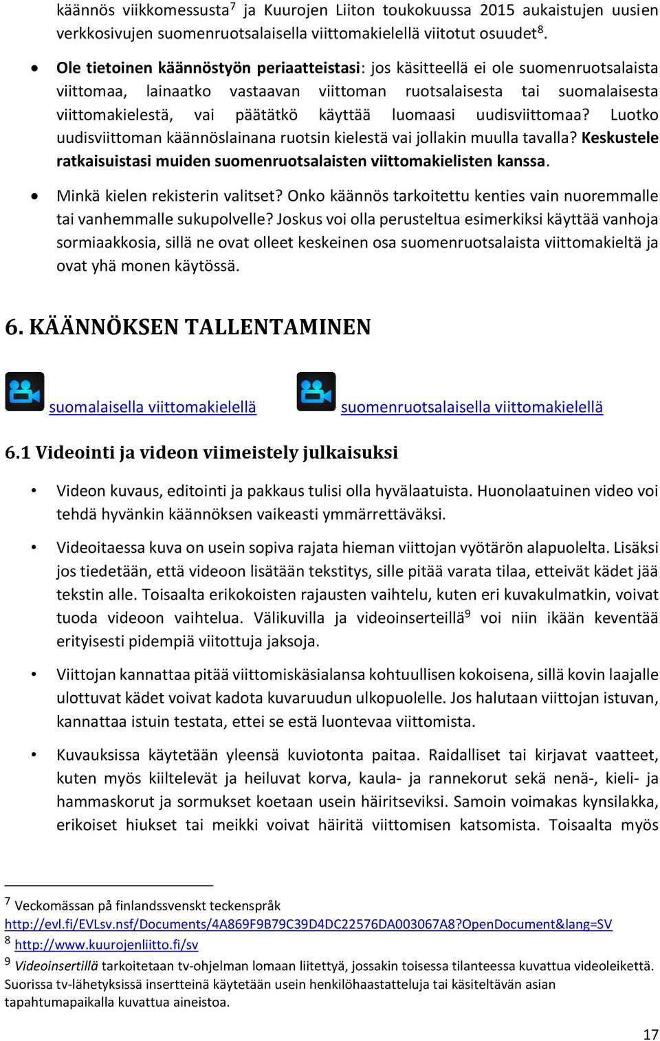 luomaasi uudisviittomaa? Luotko uudisviittoman käännöslainana ruotsin kielestä vai jollakin muulla tavalla? Keskustele ratkaisuistasi muiden suomenruotsalaisten viittomakielisten kanssa.