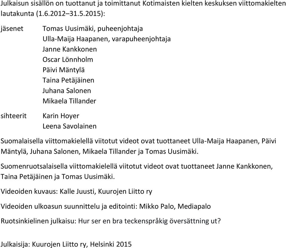 Hoyer Leena Savolainen Suomalaisella viittomakielellä viitotut videot ovat tuottaneet Ulla-Maija Haapanen, Päivi Mäntylä, Juhana Salonen, Mikaela Tillander ja Tomas Uusimäki.