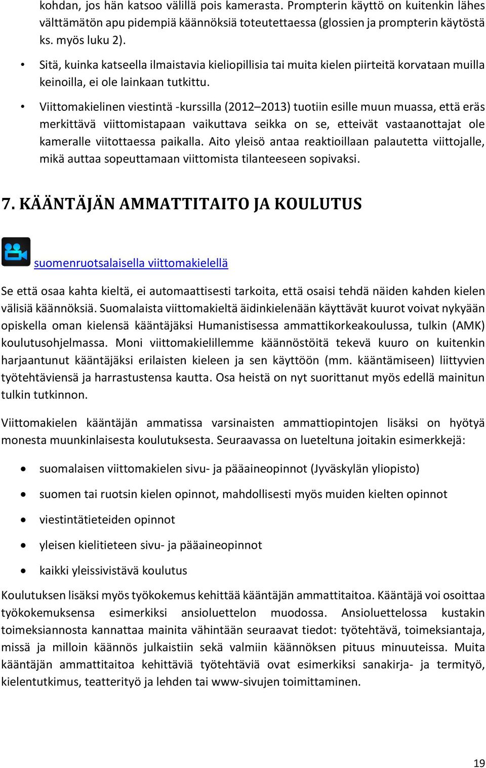 Viittomakielinen viestintä -kurssilla (2012 2013) tuotiin esille muun muassa, että eräs merkittävä viittomistapaan vaikuttava seikka on se, etteivät vastaanottajat ole kameralle viitottaessa paikalla.