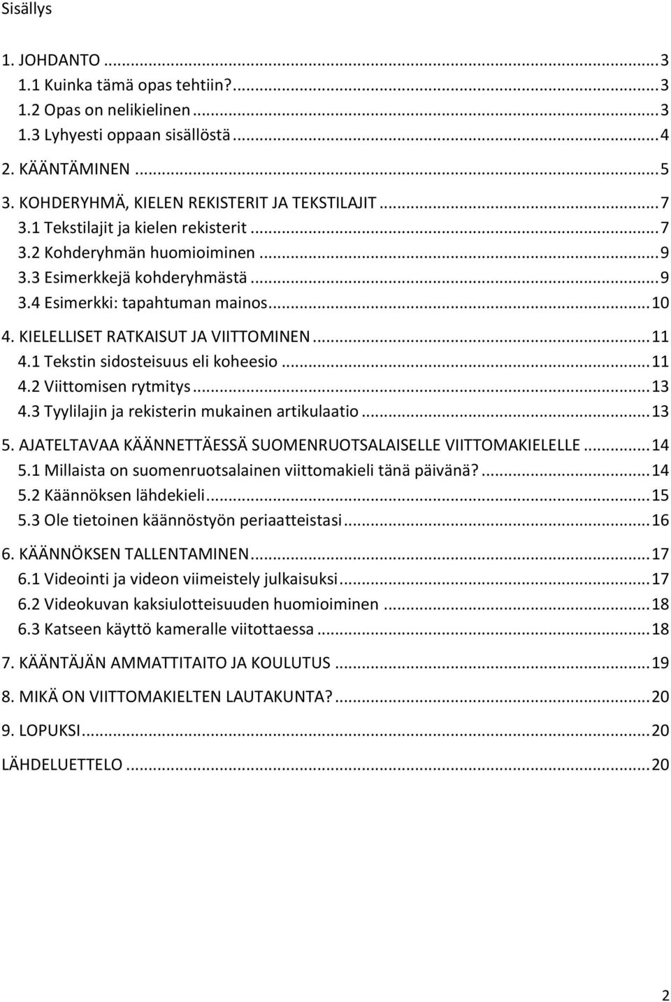 1 Tekstin sidosteisuus eli koheesio... 11 4.2 Viittomisen rytmitys... 13 4.3 Tyylilajin ja rekisterin mukainen artikulaatio... 13 5. AJATELTAVAA KÄÄNNETTÄESSÄ SUOMENRUOTSALAISELLE VIITTOMAKIELELLE.