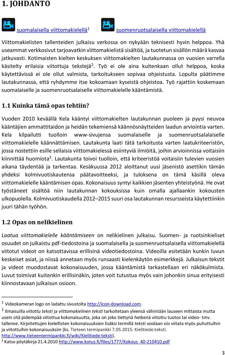 Kotimaisten kielten keskuksen viittomakielten lautakunnassa on vuosien varrella käsitelty erilaisia viitottuja tekstejä 2.