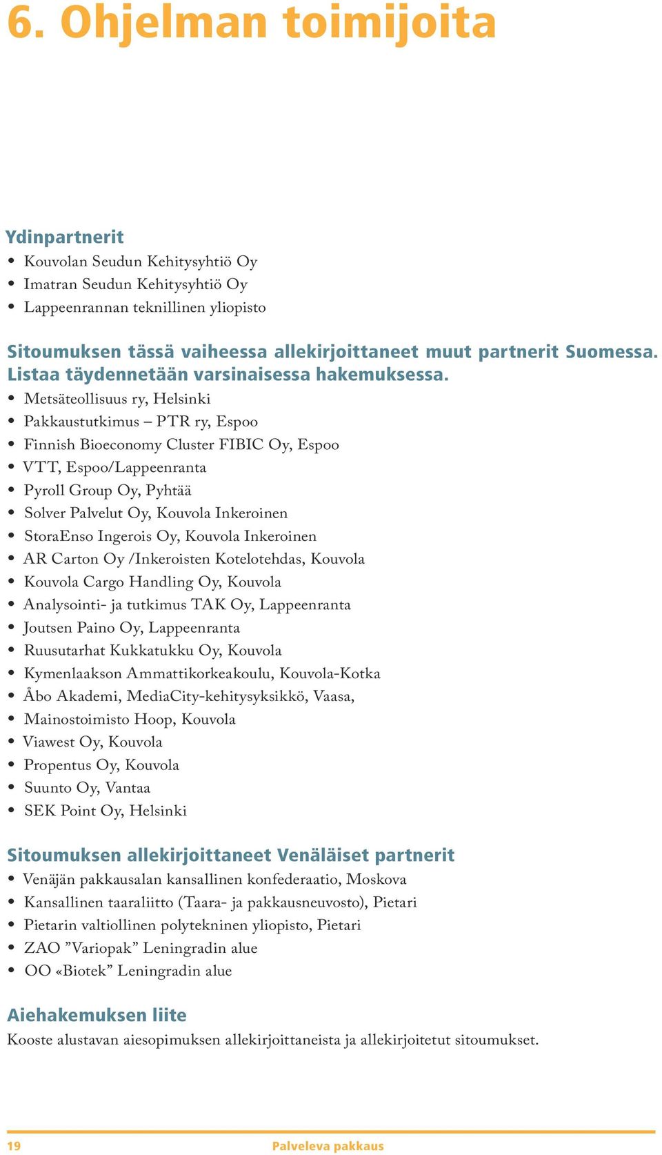 Metsäteollisuus ry, Helsinki Pakkaustutkimus PTR ry, Espoo Finnish Bioeconomy Cluster FIBIC Oy, Espoo VTT, Espoo/Lappeenranta Pyroll Group Oy, Pyhtää Solver Palvelut Oy, Kouvola Inkeroinen StoraEnso