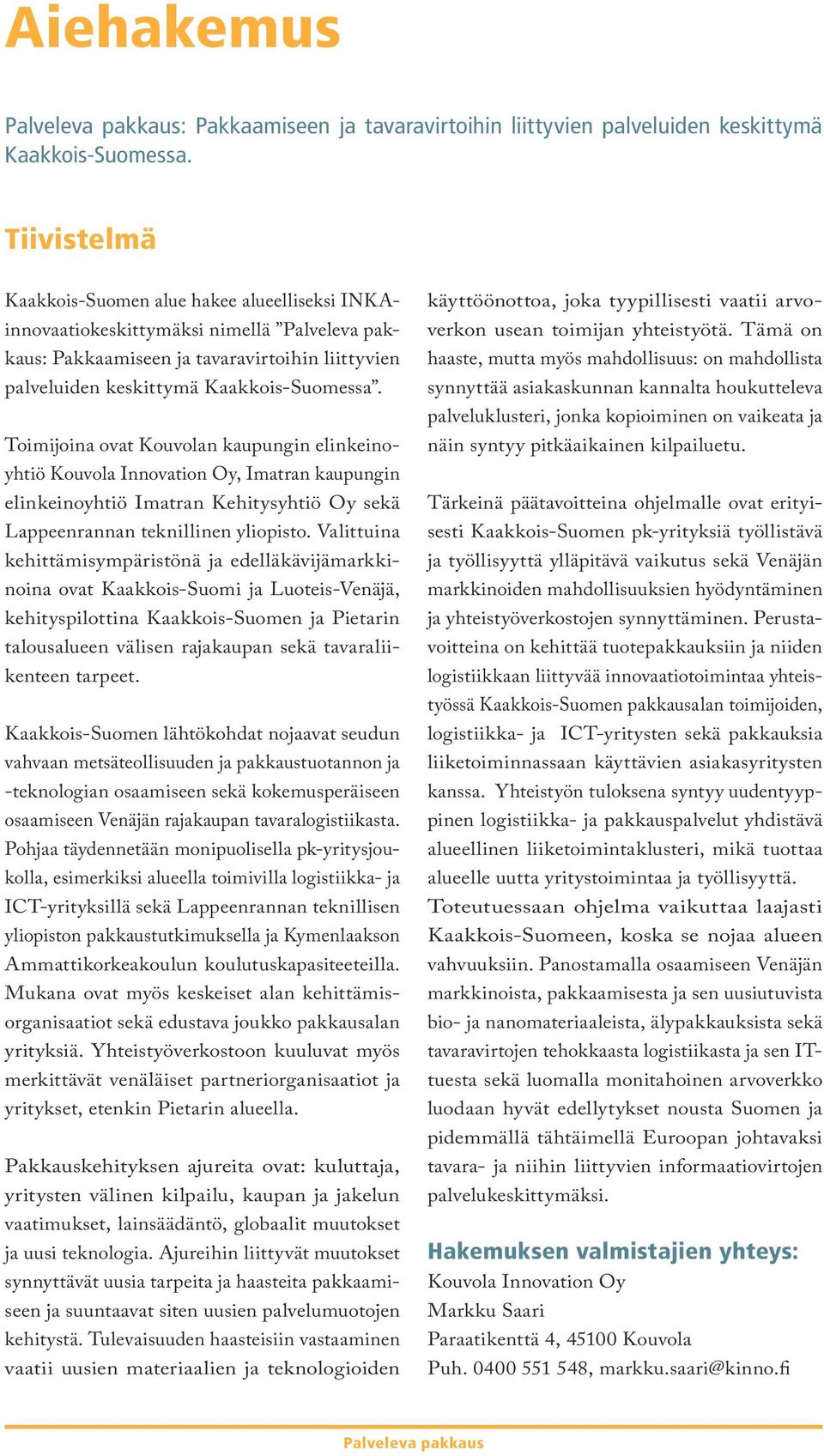 Toimijoina ovat Kouvolan kaupungin elinkeinoyhtiö Kouvola Innovation Oy, Imatran kaupungin elinkeinoyhtiö Imatran Kehitysyhtiö Oy sekä Lappeenrannan teknillinen yliopisto.