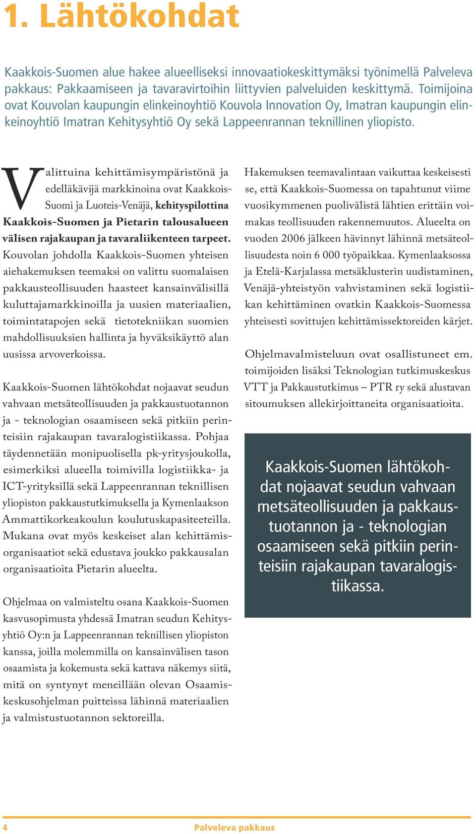 Valittuina kehittämisympäristönä ja edelläkävijä markkinoina ovat Kaakkois- Suomi ja Luoteis-Venäjä, kehityspilottina Kaakkois-Suomen ja Pietarin talousalueen välisen rajakaupan ja tavaraliikenteen