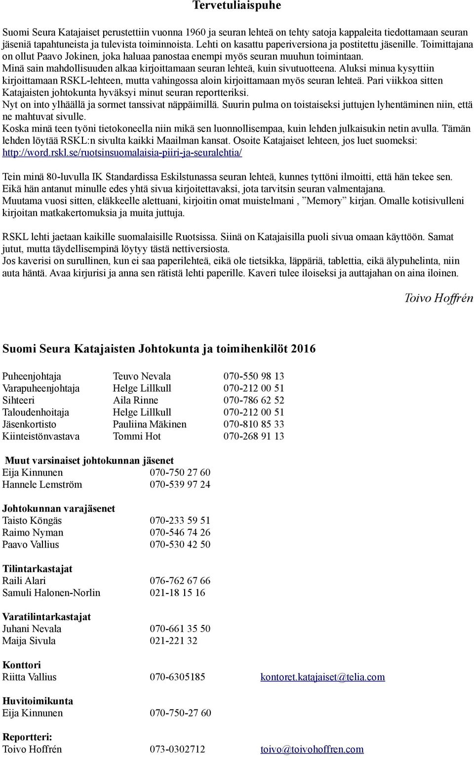 Minä sain mahdollisuuden alkaa kirjoittamaan seuran lehteä, kuin sivutuotteena. Aluksi minua kysyttiin kirjoittamaan RSKL-lehteen, mutta vahingossa aloin kirjoittamaan myös seuran lehteä.