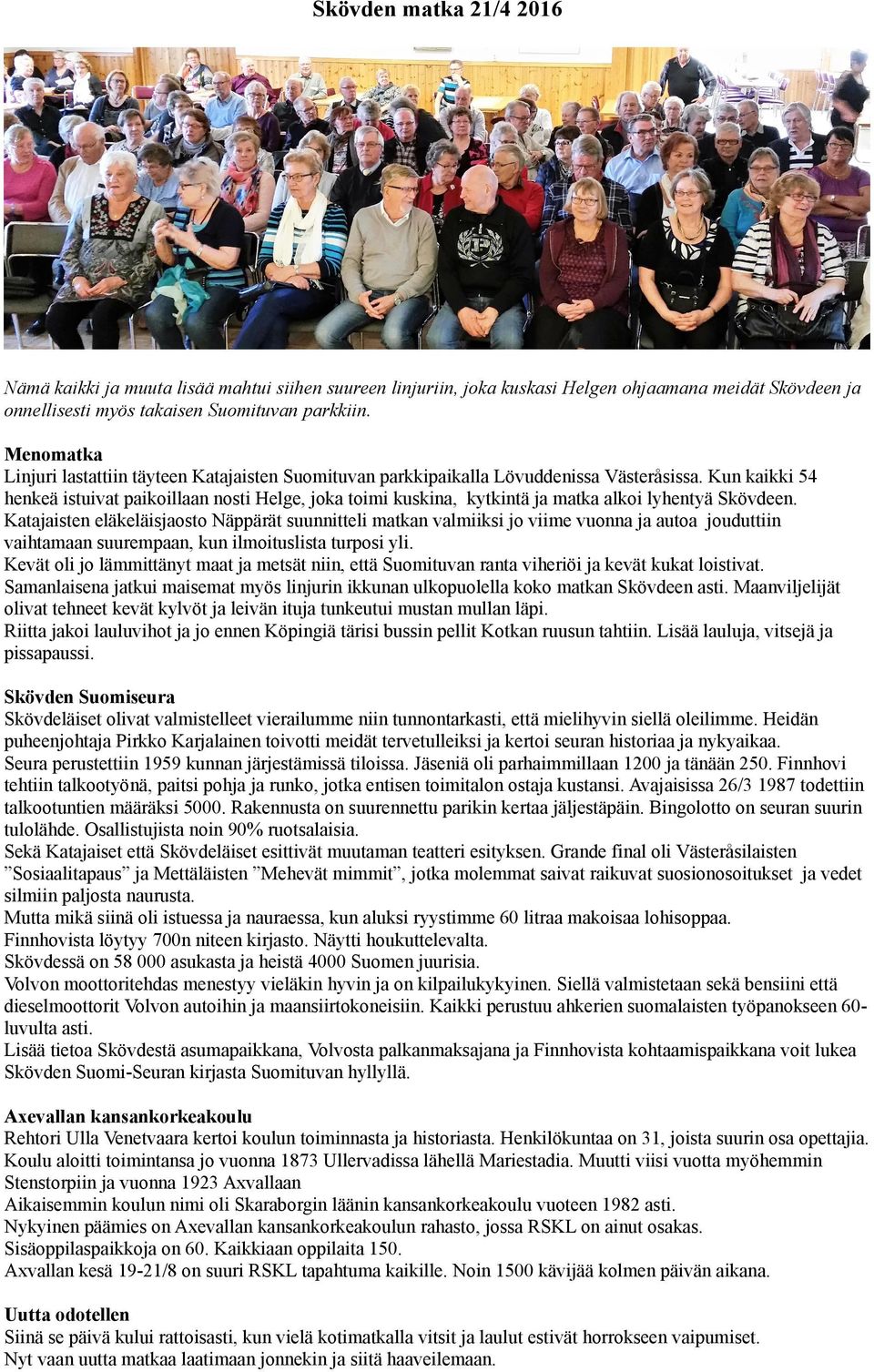 Kun kaikki 54 henkeä istuivat paikoillaan nosti Helge, joka toimi kuskina, kytkintä ja matka alkoi lyhentyä Skövdeen.