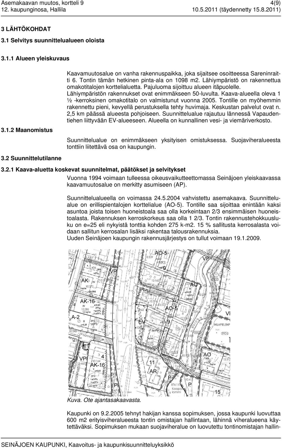 Kaava-alueella oleva 1 ½ -kerroksinen omakotitalo on valmistunut vuonna 2005. Tontille on myöhemmin rakennettu pieni, kevyellä perustuksella tehty huvimaja. Keskustan palvelut ovat n.