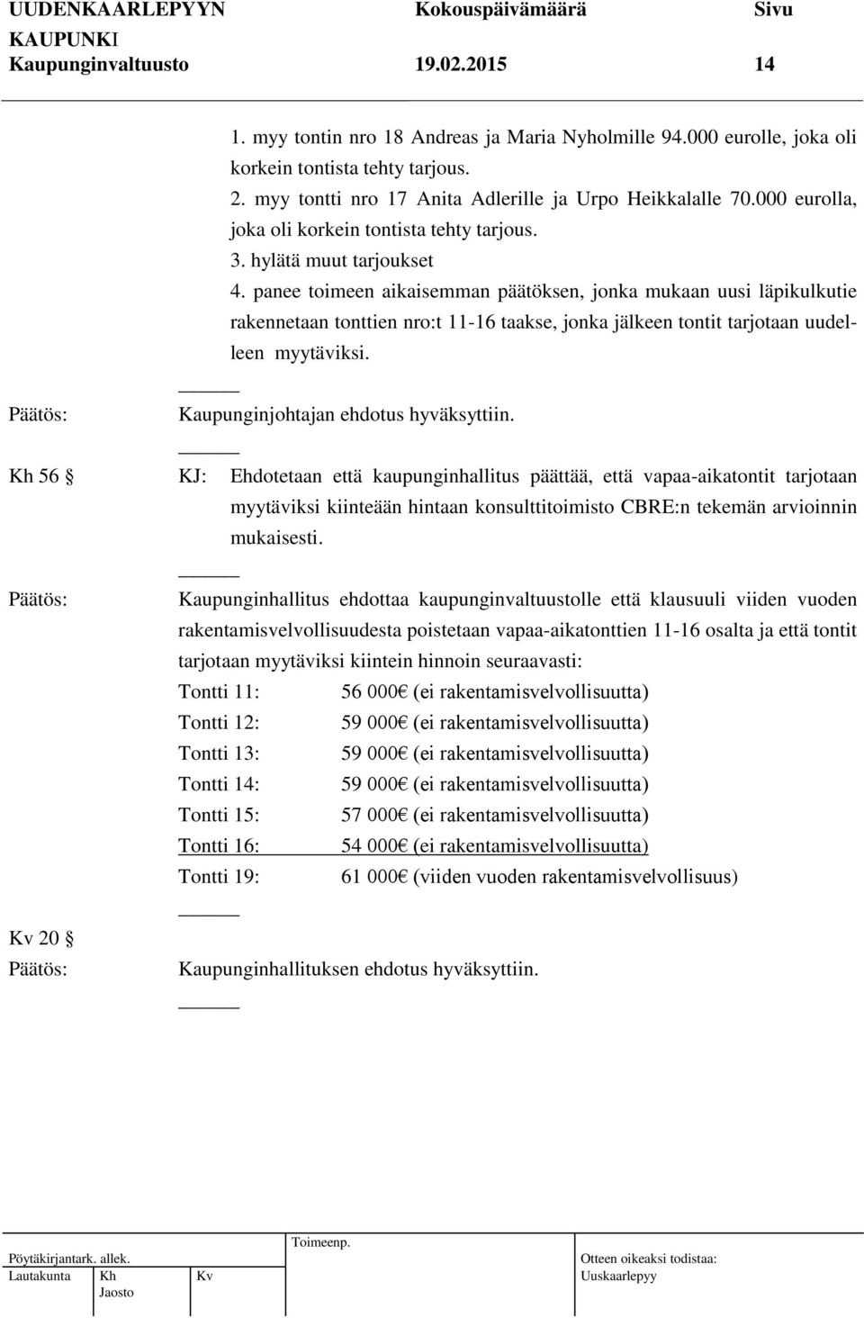 panee toimeen aikaisemman päätöksen, jonka mukaan uusi läpikulkutie rakennetaan tonttien nro:t 11-16 taakse, jonka jälkeen tontit tarjotaan uudelleen myytäviksi.