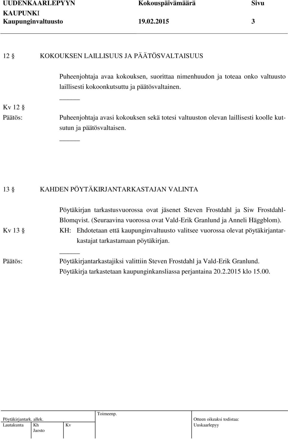 Puheenjohtaja avasi kokouksen sekä totesi valtuuston olevan laillisesti koolle kutsutun ja päätösvaltaisen.