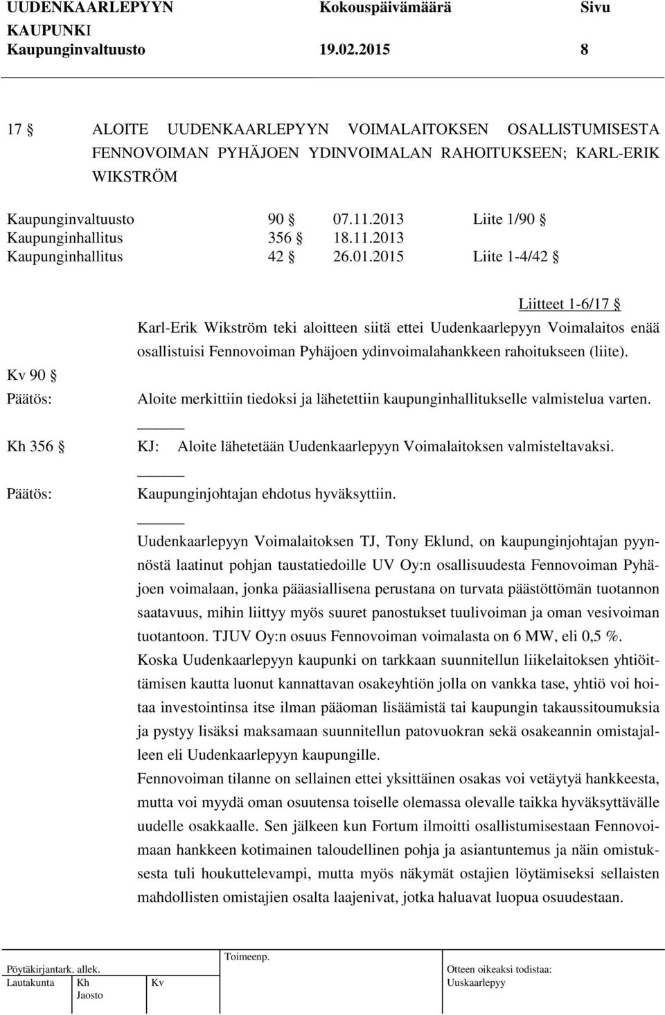 90 Aloite merkittiin tiedoksi ja lähetettiin kaupunginhallitukselle valmistelua varten. Kh 356 KJ: Aloite lähetetään Uudenkaarlepyyn Voimalaitoksen valmisteltavaksi.