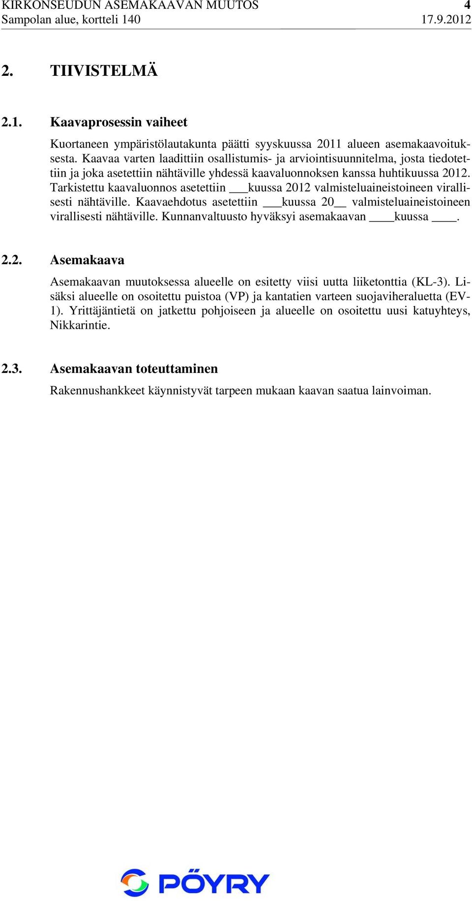 Tarkistettu kaavaluonnos asetettiin kuussa 2012 valmisteluaineistoineen virallisesti nähtäville. Kaavaehdotus asetettiin kuussa 20 valmisteluaineistoineen virallisesti nähtäville.