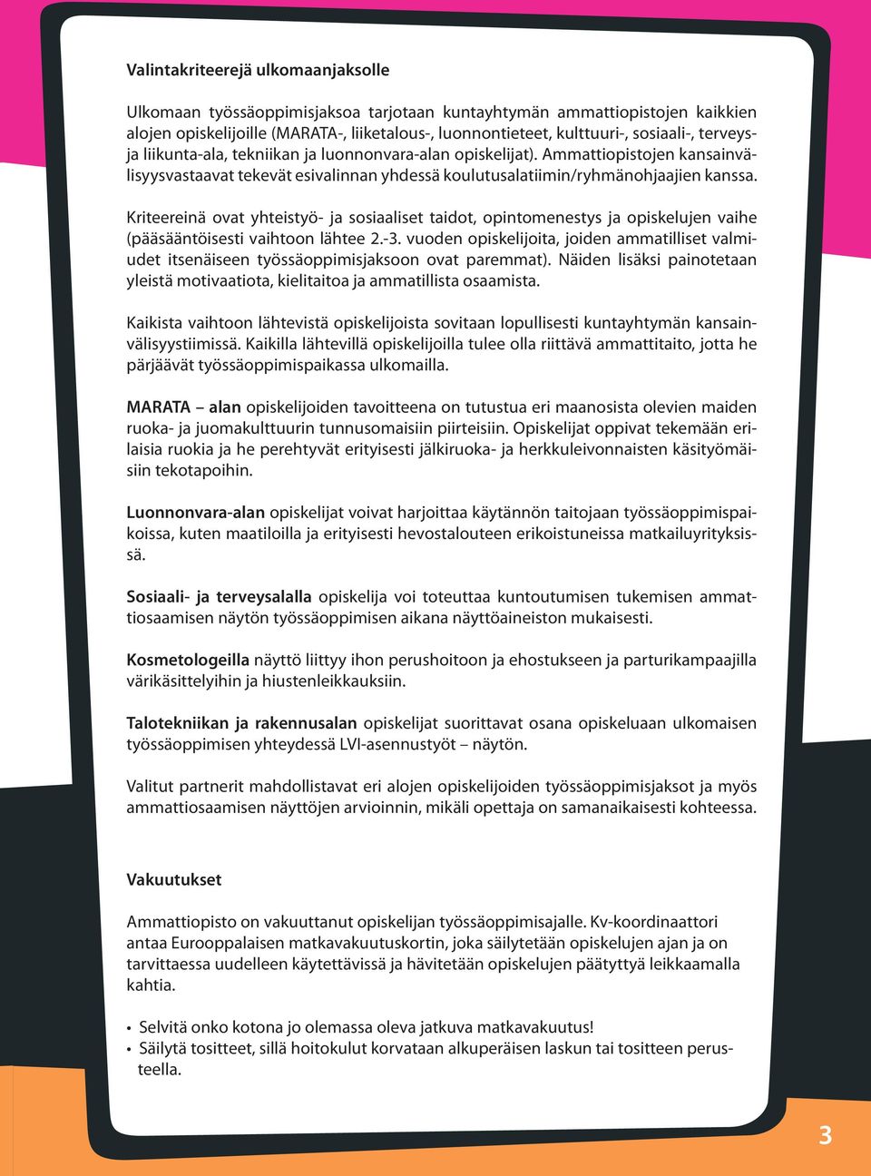 Kriteereinä ovat yhteistyö- ja sosiaaliset taidot, opintomenestys ja opiskelujen vaihe (pääsääntöisesti vaihtoon lähtee 2.-3.