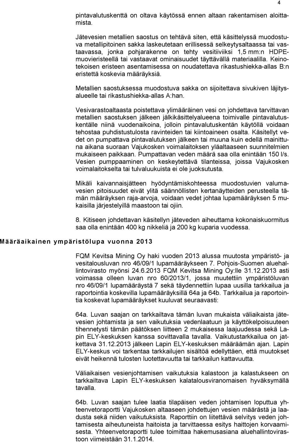 1,5 mm:n HDPEmuovieristeellä tai vastaavat ominaisuudet täyttävällä materiaalilla. Keinotekoisen eristeen asentamisessa on noudatettava rikastushiekka-allas B:n eristettä koskevia määräyksiä.