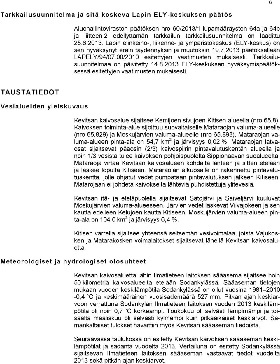 00/2010 esitettyjen vaatimusten mukaisesti. Tarkkailusuunnitelmaa on päivitetty 14.8.2013 ELY-keskuksen hyväksymispäätöksessä esitettyjen vaatimusten mukaisesti.