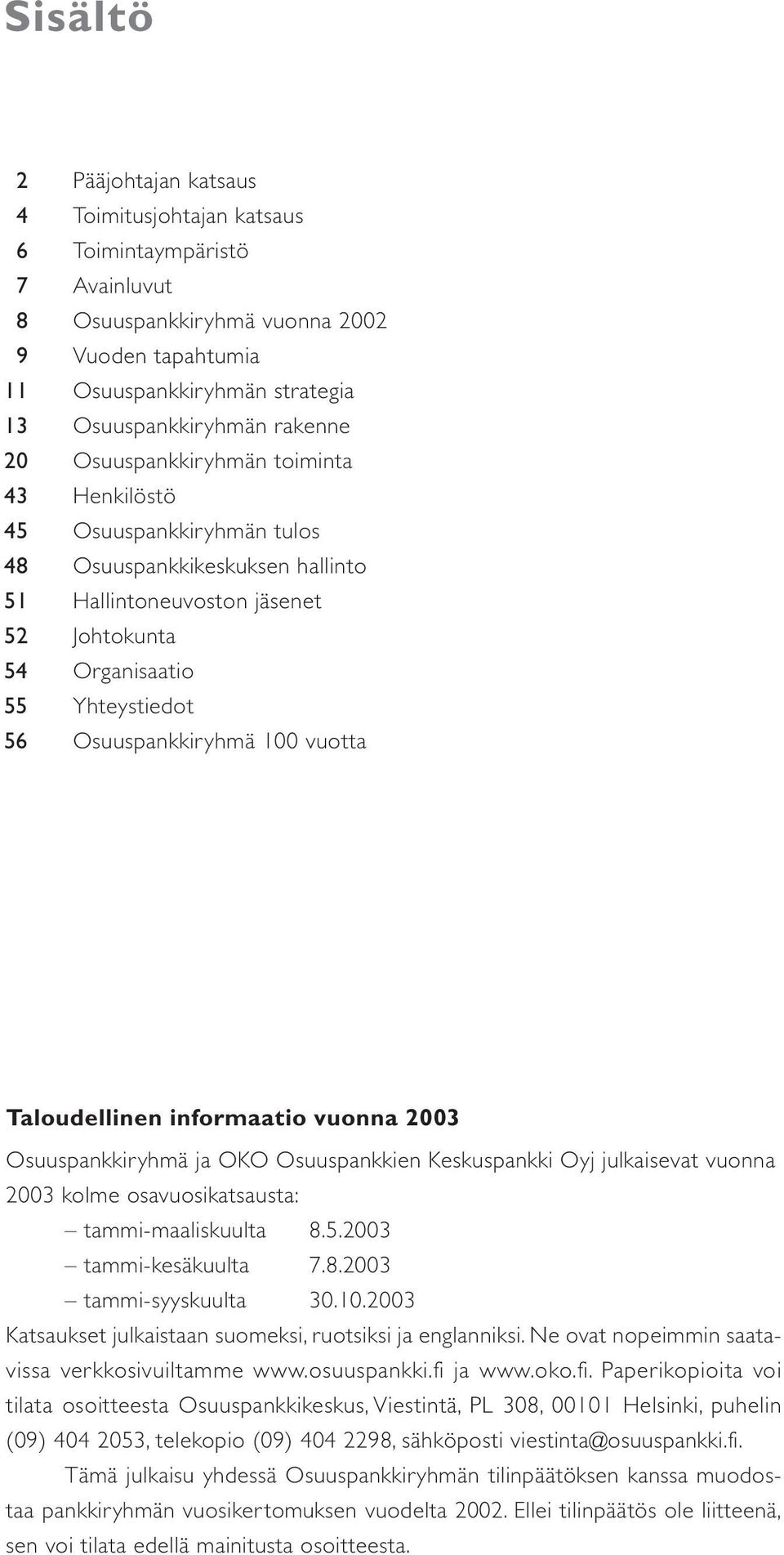 Osuuspankkiryhmä 100 vuotta Taloudellinen informaatio vuonna 2003 Osuuspankkiryhmä ja OKO Osuuspankkien Keskuspankki Oyj julkaisevat vuonna 2003 kolme osavuosikatsausta: tammi-maaliskuulta 8.5.