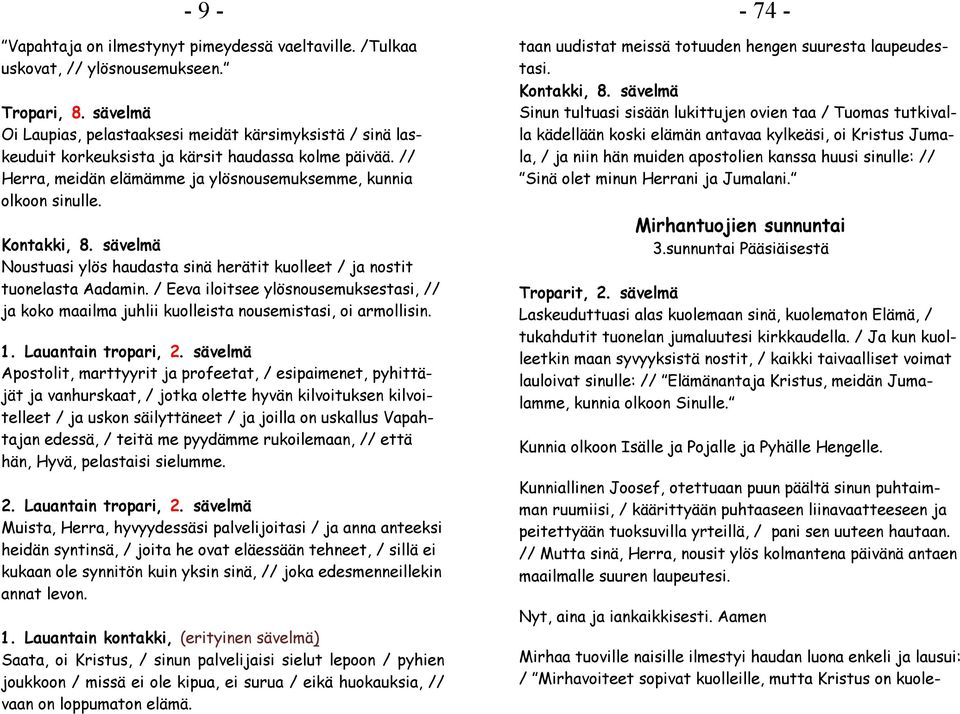 Noustuasi ylös haudasta sinä herätit kuolleet / ja nostit tuonelasta Aadamin. / Eeva iloitsee ylösnousemuksestasi, // ja koko maailma juhlii kuolleista nousemistasi, oi armollisin. 1.