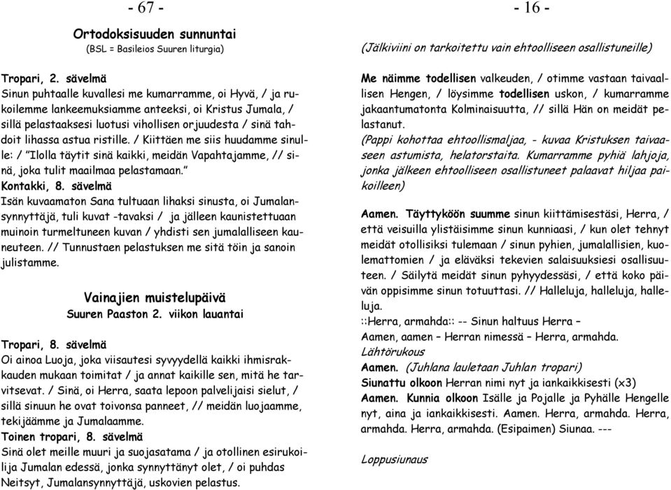 ristille. / Kiittäen me siis huudamme sinulle: / Ilolla täytit sinä kaikki, meidän Vapahtajamme, // sinä, joka tulit maailmaa pelastamaan.