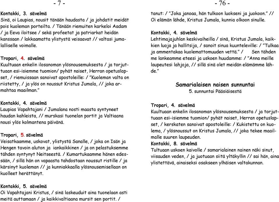 Kuultuaan enkelin ilosanoman ylösnousemuksesta / ja torjuttuaan esi-isiemme tuomion/ pyhät naiset, Herran opetuslapset, / riemuissaan sanoivat apostoleille: / Kuoleman valta on riistetty, / ja ylös